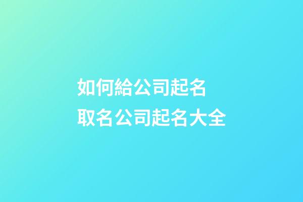 如何給公司起名 取名公司起名大全-第1張-公司起名-玄機派
